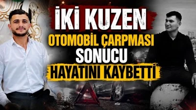 İKİ KUZEN OTOMOBİL &Ccedil;ARPMASI SONUCU HAYATINI KAYBETTİ