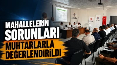 MAHALLELERİN SORUNLARI MUHTARLARLA DEĞERLENDİRİLDİ