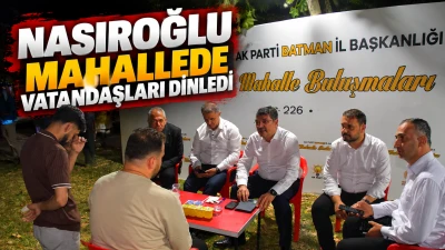 NASIROĞLU MAHALLEDE VATANDAŞLARI DİNLEDİ
