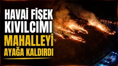 HAVAİ FİŞEK KIVILCIMI MAHALLEYİ AYAĞA KALDIRDI