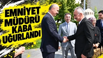 EMNİYET M&Uuml;D&Uuml;R&Uuml; KABA UĞURLANDI