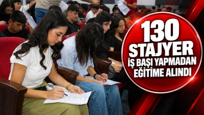 130 STAJYER İŞ BAŞI YAPMADAN EĞİTİME ALINDI