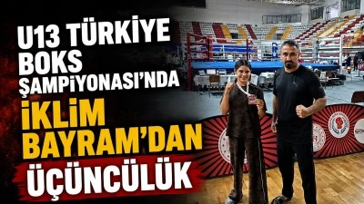 U13 T&Uuml;RKİYE BOKS ŞAMPİYONASI&rsquo;NDA İKLİM BAYRAM&rsquo;DAN &Uuml;&Ccedil;&Uuml;NC&Uuml;L&Uuml;K