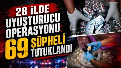 28 İLDE UYUŞTURUCU OPERASYONU: 69 Ş&Uuml;PHELİ TUTUKLANDI