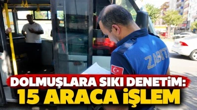 DOLMUŞLARA SIKI DENETİM: 15 ARACA İŞLEM