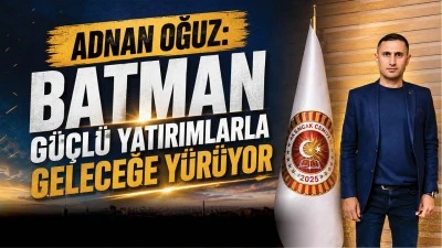 ADNAN OĞUZ: BATMAN G&Uuml;&Ccedil;L&Uuml; YATIRIMLARLA GELECEĞE Y&Uuml;R&Uuml;YOR