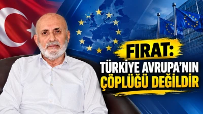 FIRAT: T&Uuml;RKİYE AVRUPA&rsquo;NIN &Ccedil;&Ouml;PL&Uuml;Ğ&Uuml; DEĞİLDİR