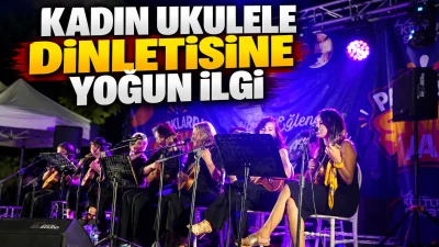 KADIN UKULELE DİNLETİSİNE YOĞUN İLGİ