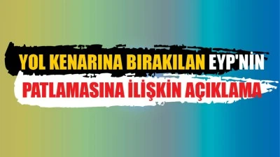 YOL KENARINA BIRAKILAN EYP'NİN PATLAMASINA İLİŞKİN A&Ccedil;IKLAMA