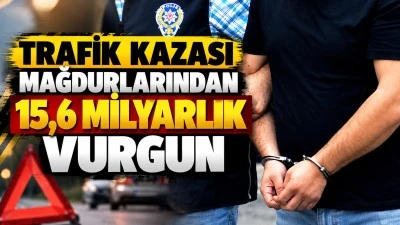 TRAFİK KAZASI MAĞDURLARINDAN 15,6 MİLYARLIK VURGUN