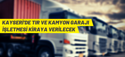 KAYSERİ'DE KAMYON-TIR GARAJI İŞLETME İHALESİ