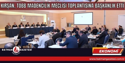 KIRŞAN, TOBB MADENCİLİK MECLİSİ TOPLANTISINA BAŞKANLIK ETTİ