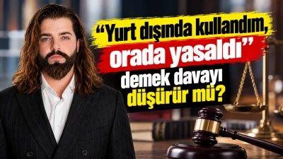 "Yurt dışında kullandım, orada yasaldı" demek davayı d&uuml;ş&uuml;r&uuml;r m&uuml;?