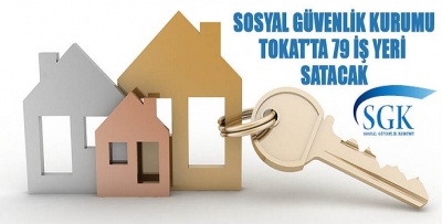 SGK TOKAT’TA 79 İŞ YERİNİ SATIŞA ÇIKARDI