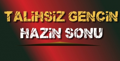 Talihsiz gencin hazin sonu
