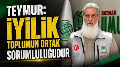 TEYMUR: İYİLİK TOPLUMUN ORTAK SORUMLULUĞUDUR