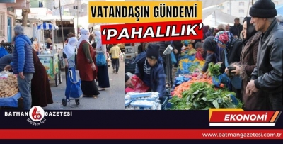 VATANDAŞIN GÜNDEMİ ‘PAHALILIK’