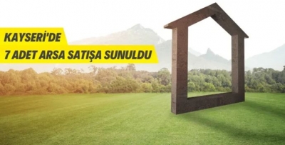 KAYSERİ'DE 7 ARSA SATIŞA SUNULDU